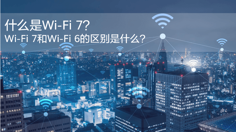 什么是WiFi 7？WiFi 7和WiFi 6的區(qū)別是什么？